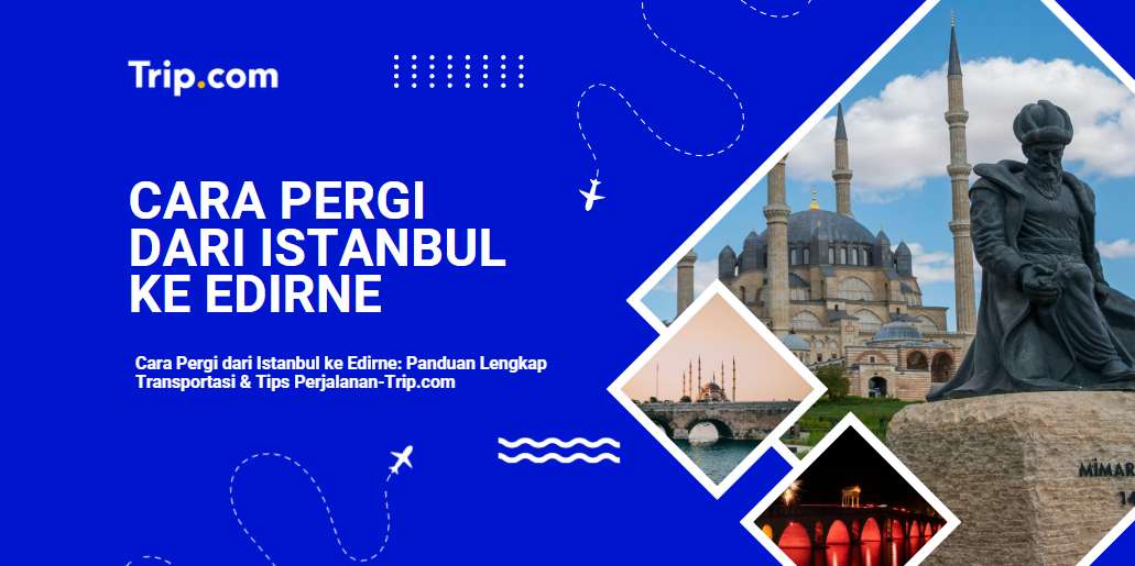 Cara Pergi dari Istanbul ke Edirne: Bus, Kereta & Transfer Privat 2026 | Trip.com