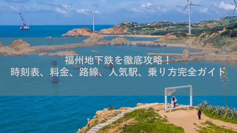 福州地下鉄を徹底攻略！時刻表、料金、路線、人気駅、乗り方完全ガイド