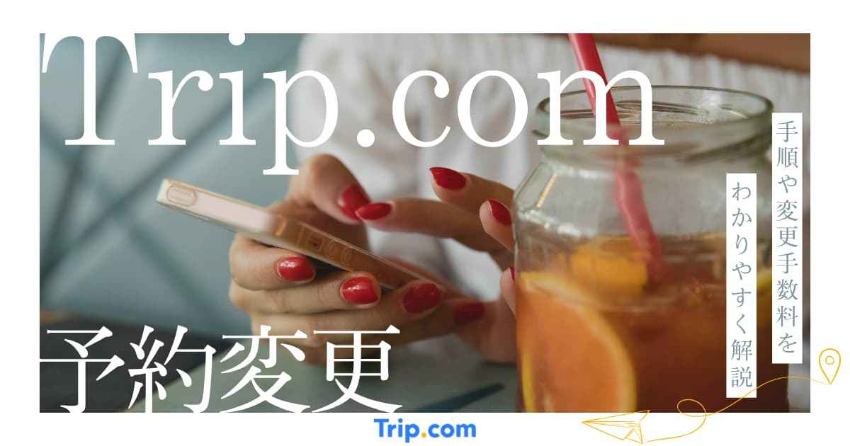 トリップドットコムの予約変更は簡単！手順や変更手数料など詳しく解説 | Trip.com