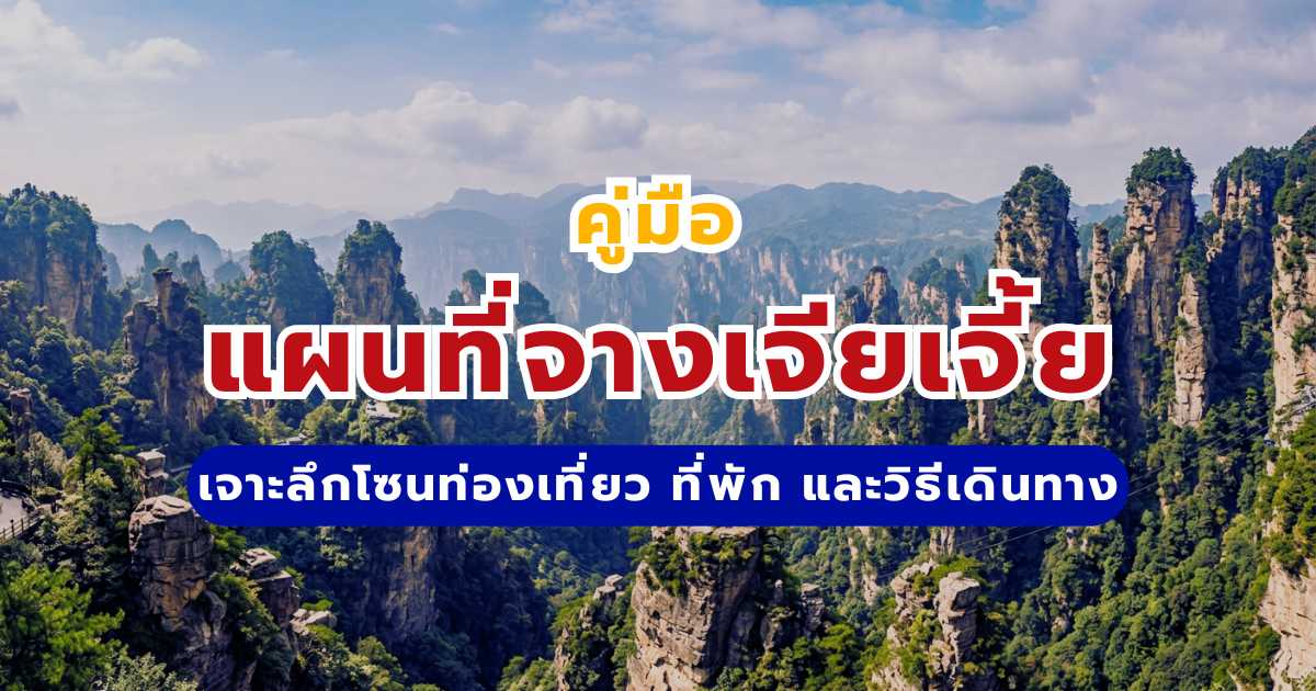 คู่มือแผนที่จางเจียเจี้ย 2569 สรุปโซนท่องเที่ยวสำคัญ วิธีเดินทาง และพิกัดที่พักแนะนำ