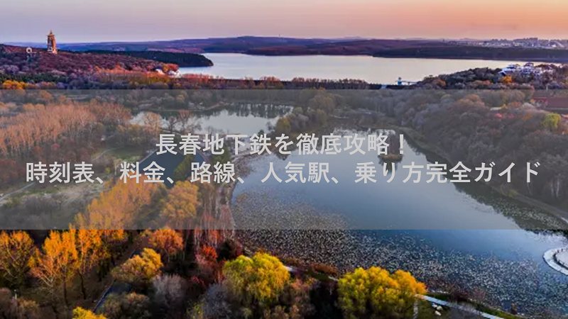 長春地下鉄を徹底攻略！時刻表、料金、路線、人気駅、乗り方完全ガイド