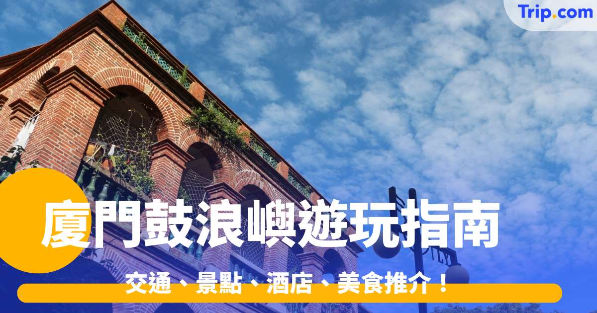 廈門鼓浪嶼遊玩指南 2026 交通、景點、酒店、美食推介 | Trip.com