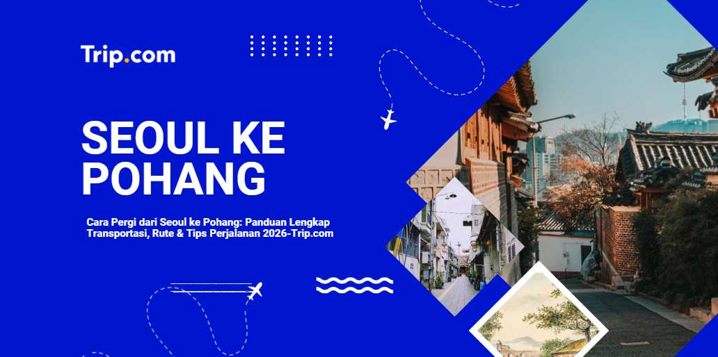 Cara Pergi dari Seoul ke Pohang: Panduan Lengkap Transportasi, Rute & Tips Perjalanan 2026 |Trip.com