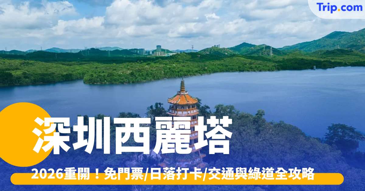 深圳西麗塔：2026重開！免門票/日落打卡/交通與綠道全攻略 | Trip.com