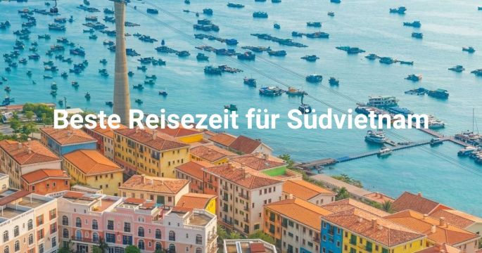 Beste Reisezeit Südvietnam: Klima, Feste und Aktivitäten
