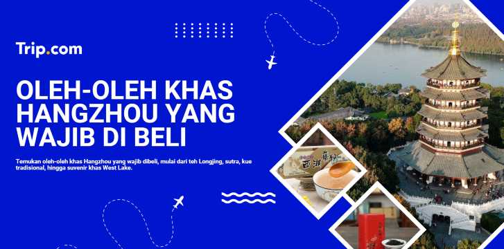 Oleh-Oleh Khas Hangzhou: 10 Pilihan yang Wajib Dibawa Pulang