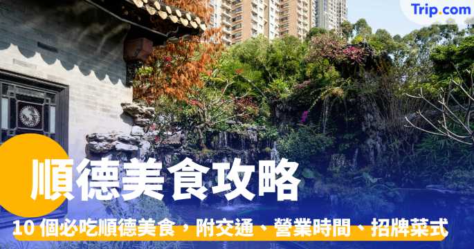 2026 10 個不能錯過的順德美食，附交通方法、營業時間、招牌菜式 | Trip.com
