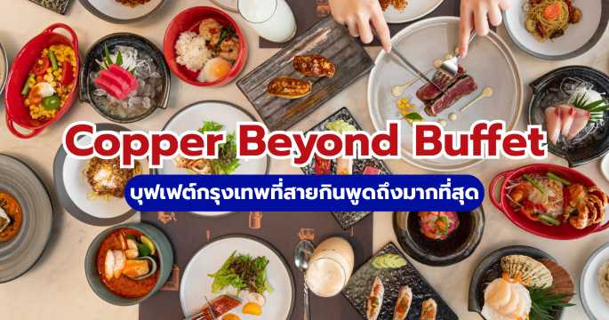 รีวิว Copper Beyond Buffet: สรุปราคา เมนูเด็ด และวิธีจองให้ทัน
