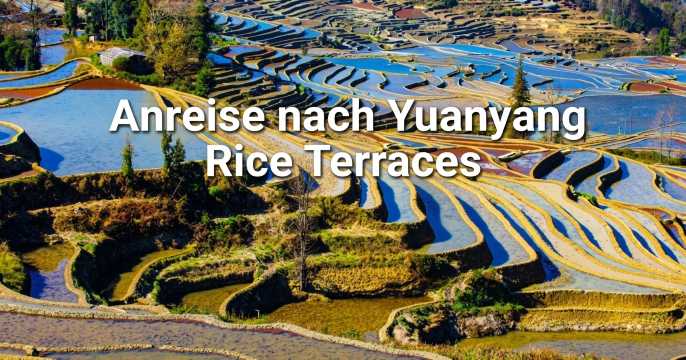 Anreise nach Yuanyang Rice Terraces: Guide für 2026