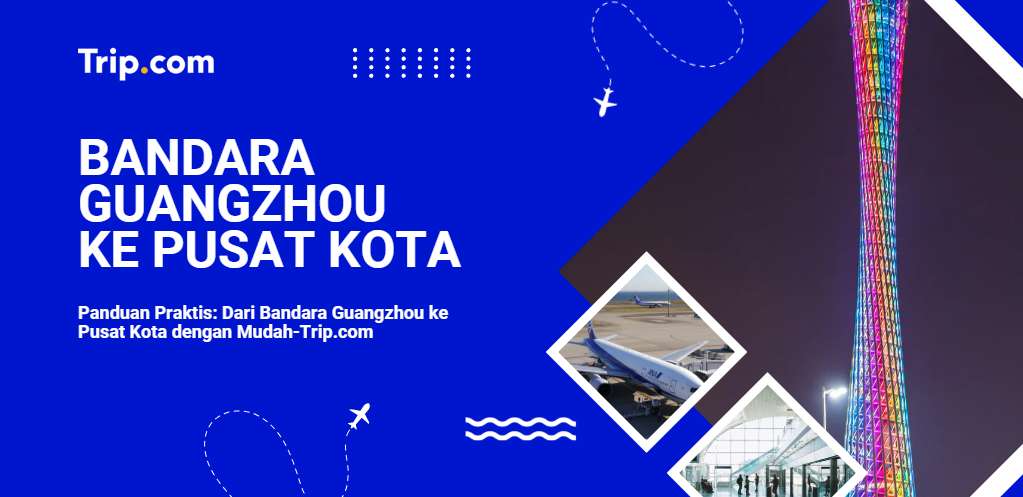Panduan Praktis: Dari Bandara Guangzhou ke Pusat Kota dengan Mudah-Trip.com