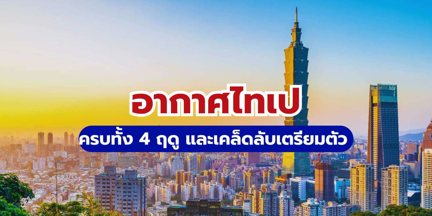 อากาศไทเป 4 ฤดู: เดือนไหนน่าเที่ยวที่สุด? พร้อมเคล็ดลับเตรียมตัว