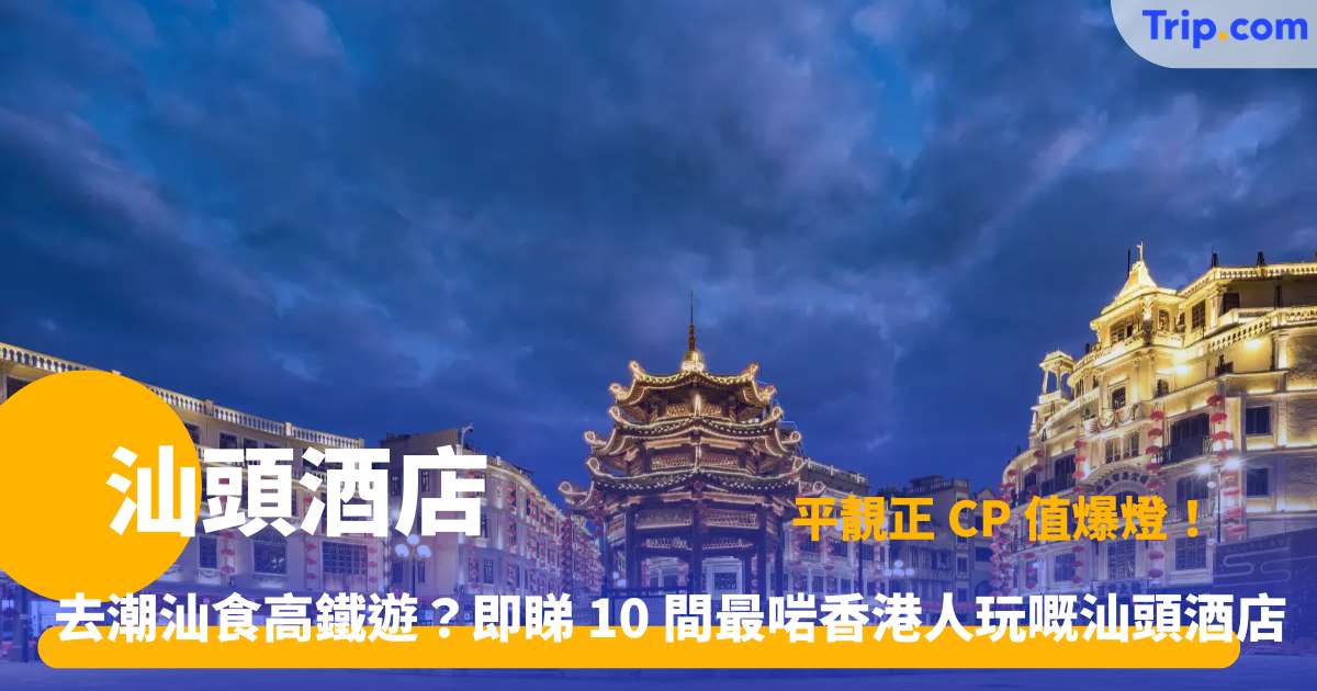 汕頭酒店 | 大灣區自由行 10 大住宿推介 | Trip.com