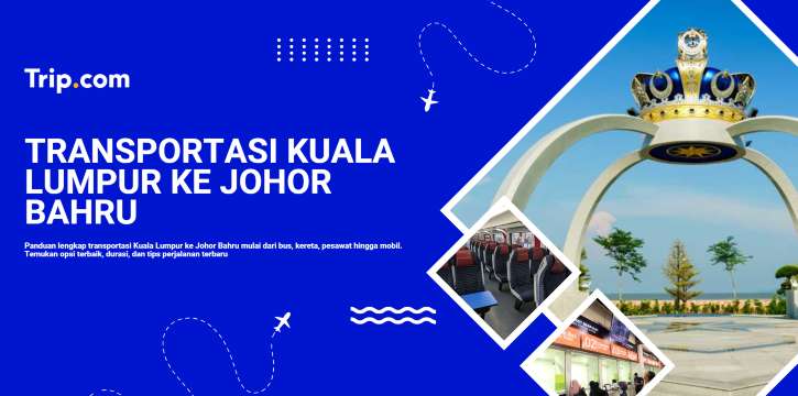 Kuala Lumpur ke Johor Bahru: Cara Terbaik, Harga & Tips Perjalanan | Trip.com