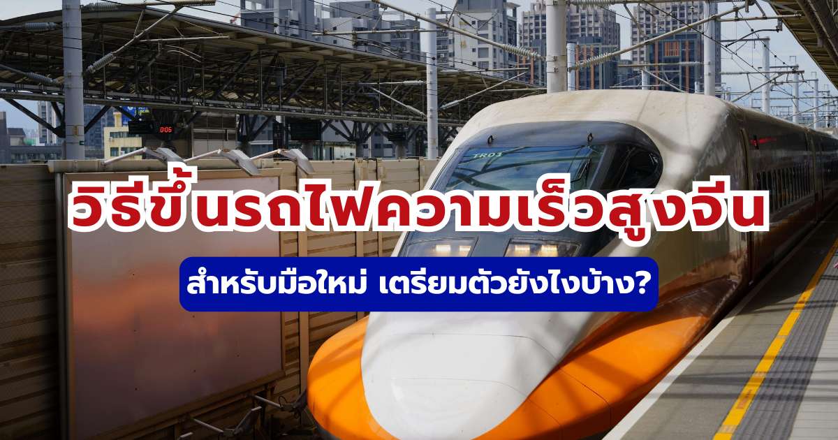 วิธีขึ้นรถไฟความเร็วสูงจีนสำหรับมือใหม่ เตรียมตัวยังไงบ้าง?