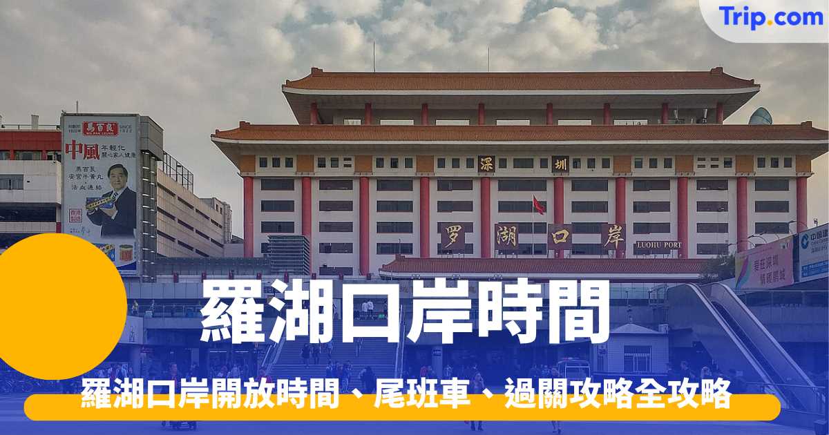 羅湖口岸時間 2026 最新 開放時間、尾班車、過關攻略全攻略 | Trip.com