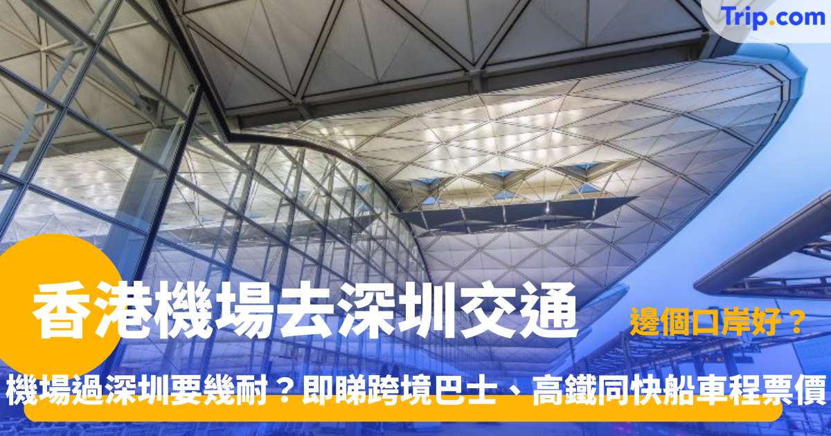 香港機場到深圳交通 | 5 大方法路線及費用指南 | Trip.com