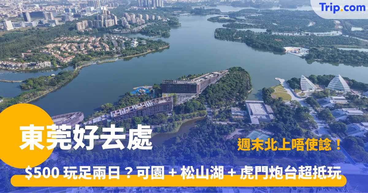 東莞好去處 | 2026 自由行攻略：景點美食手信 | Trip.com