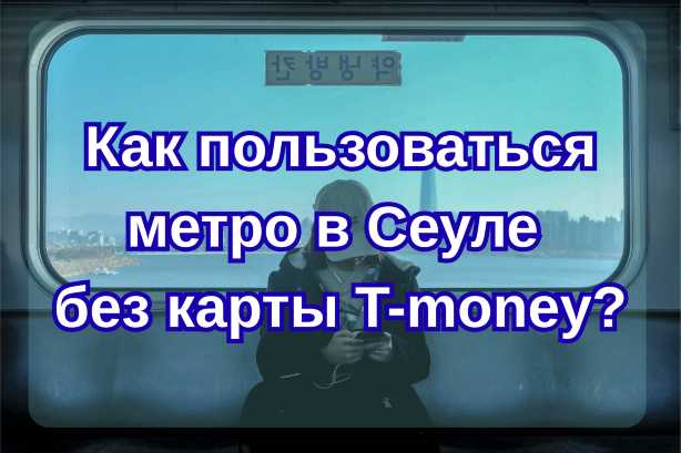 Как пользоваться метро в Сеуле без карты T-money?| Trip.com