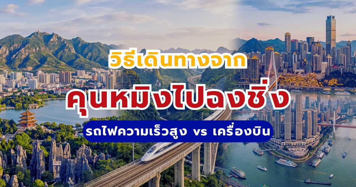 รวมวิธีเดินทางจากคุนหมิงไปฉงชิ่ง รถไฟความเร็วสูงและเครื่องบิน ฉบับอัปเดต 2569