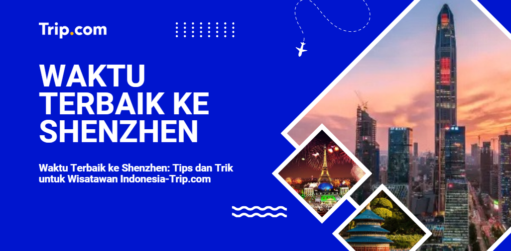 Waktu Terbaik ke Shenzhen: Tips dan Trik untuk Wisatawan Indonesia-Trip.com