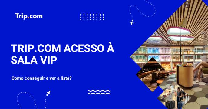 Trip.com acesso à sala VIP: como conseguir e ver a lista? | Trip.com