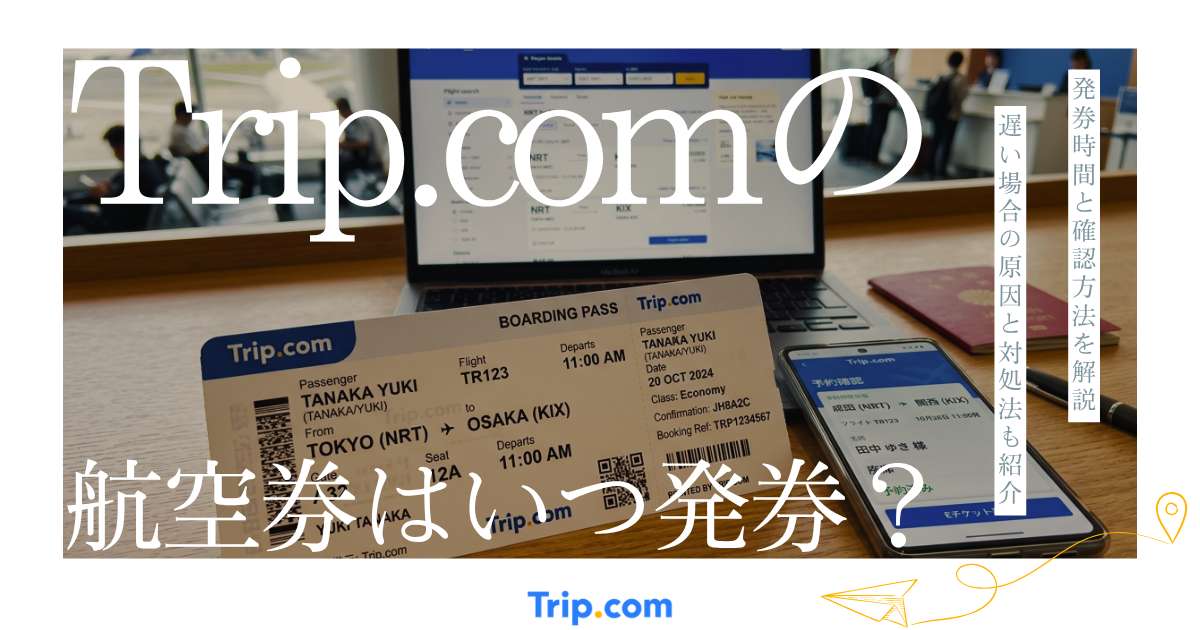 トリップドットコムの航空券はいつ発券される？発券時間・確認方法・遅い場合の対処法