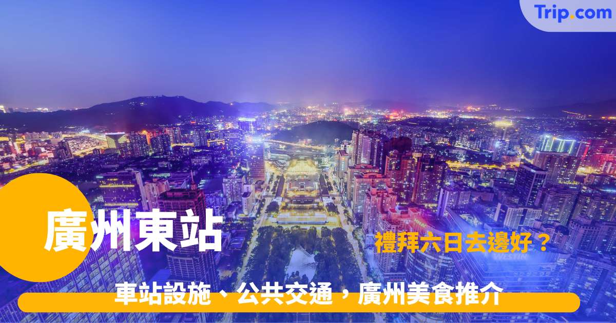 廣州東站攻略2026 廣州東站車站設施、公共交通，廣州美食推介 | Trip.com