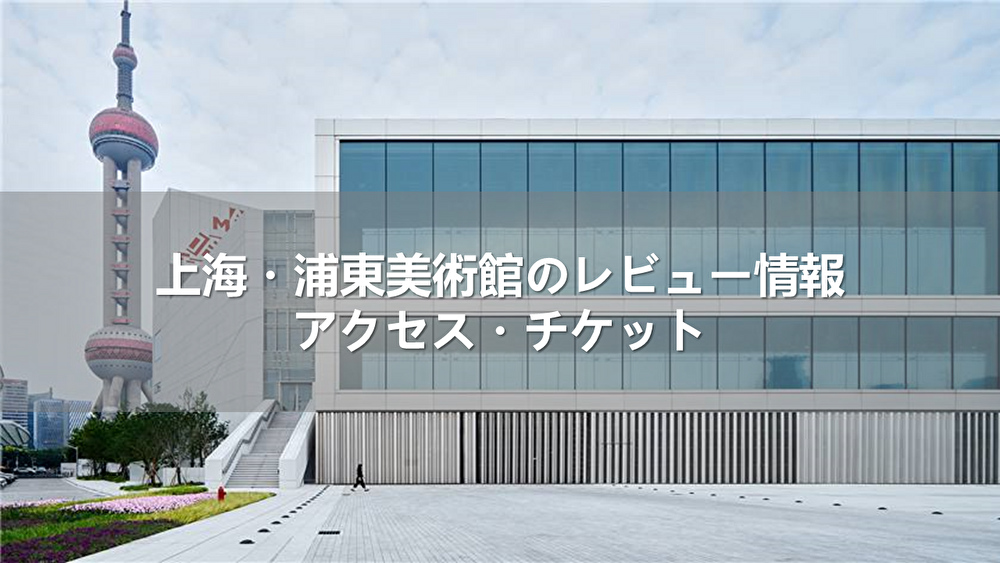 上海・浦東美術館のレビュー情報｜アクセス・チケット