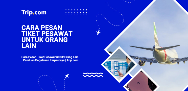 Cara Pesan Tiket Pesawat untuk Orang Lain 2026: Panduan Perjalanan Terpercaya | Trip.com