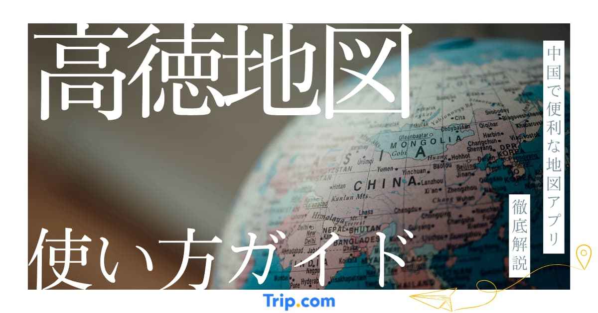 高徳地図（AMAP）で迷わない！中国旅行をスムーズにするためのナビ活用術 | Trip.com