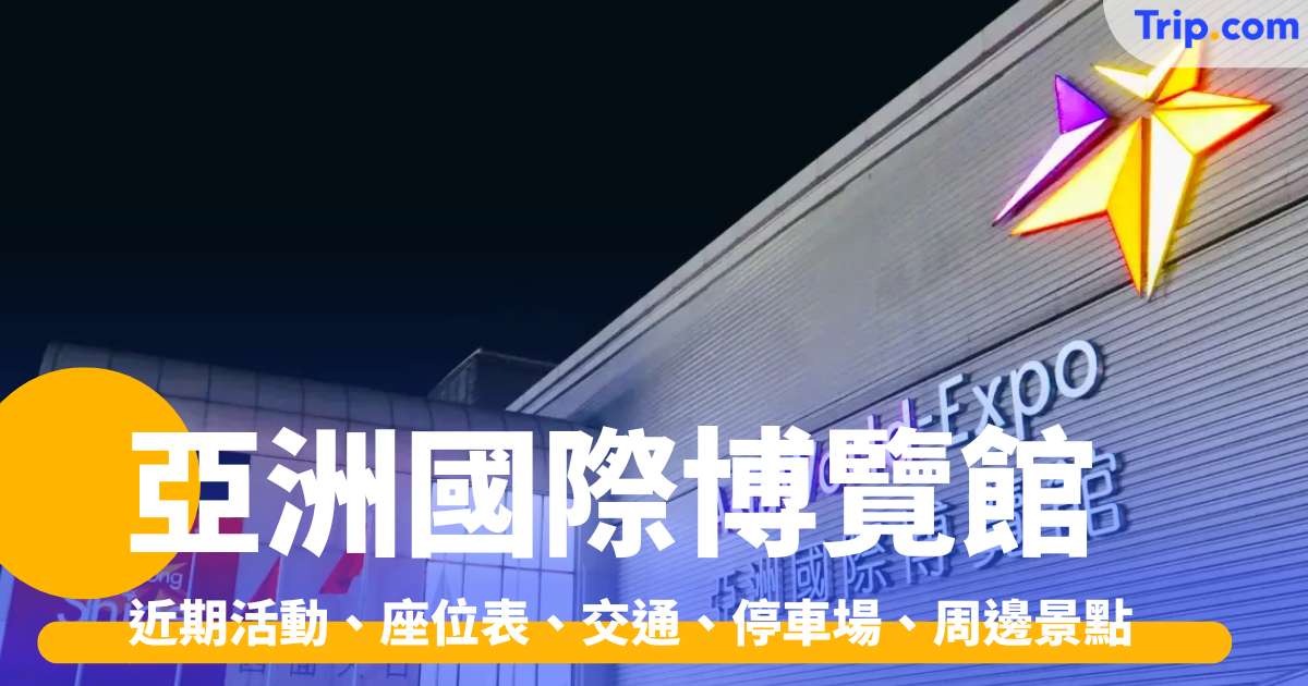 亞洲國際博覽館 2026 | 近期活動、座位表、交通、停車場、周邊景點 | Trip.com