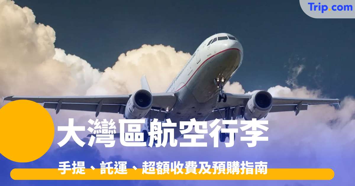 大灣區航空行李完全攻略2026 手提、託運、超額收費及預購指南 | Trip.com