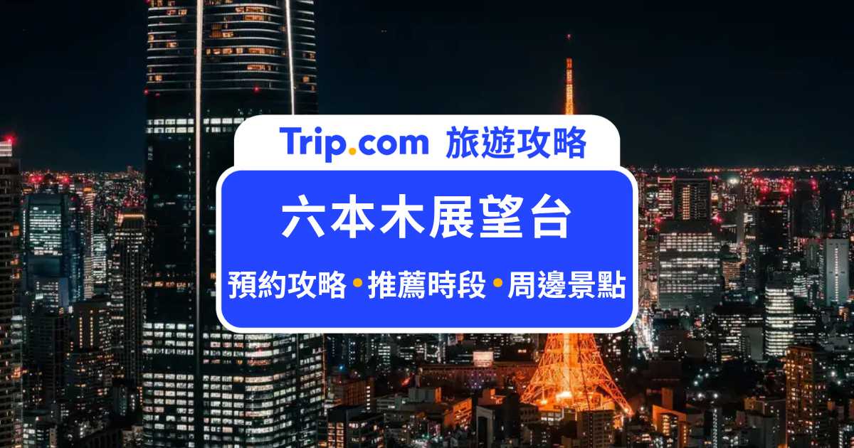 六本木展望台完全攻略：門票、交通、Sky Deck 2026 最新現況一次看 | Trip.com