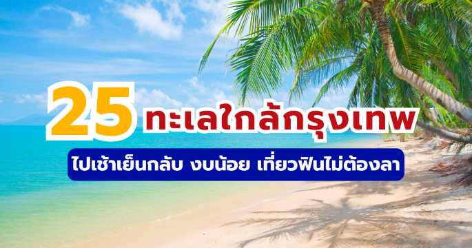 25 ทะเลใกล้กรุงเทพ ไปเช้าเย็นกลับ งบน้อย เที่ยวฟินไม่ต้องลา