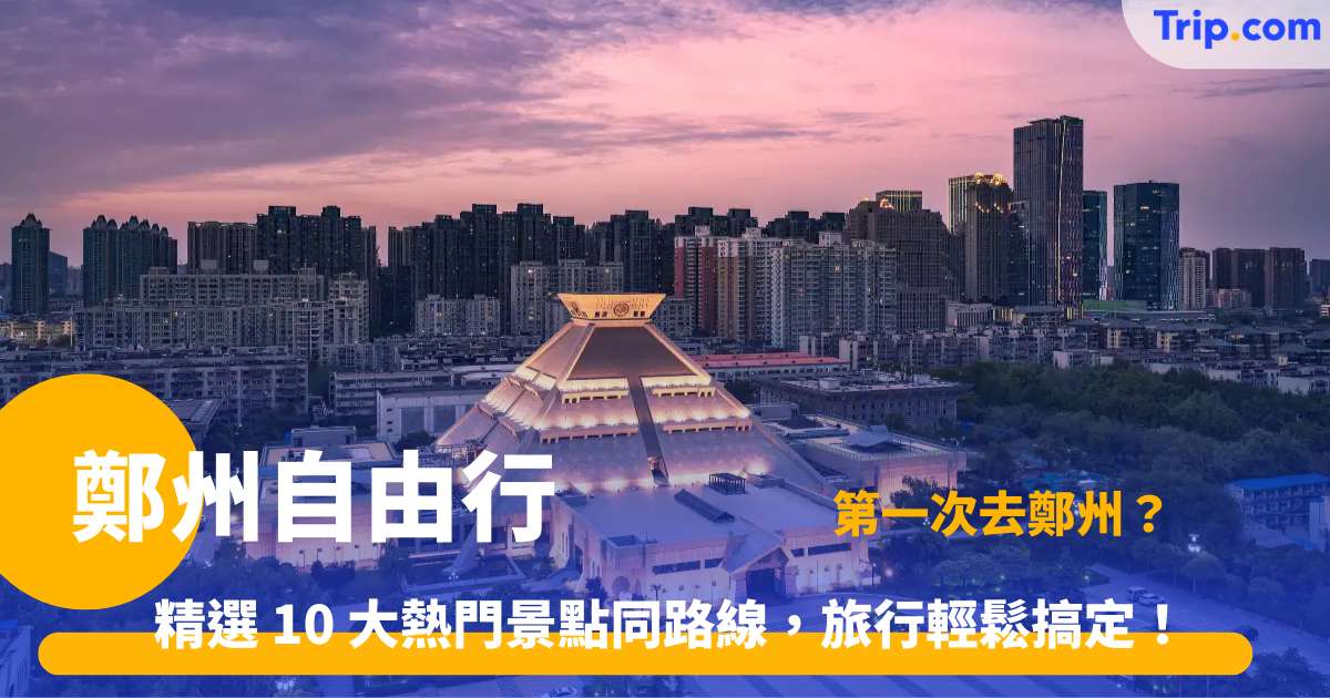 鄭州自由行 | 最新鄭州旅遊景點及4天行程攻略 | Trip.com
