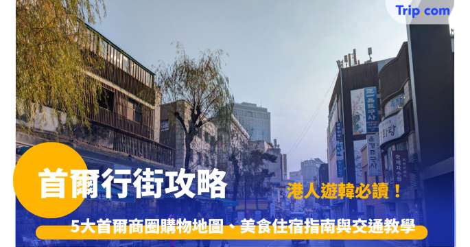 首爾行街攻略2026: 5大商圈購物地圖、美食住宿指南與交通教學 | Trip.com