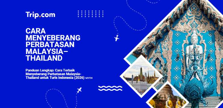 Panduan Lengkap: Cara Terbaik Menyeberang Perbatasan Malaysia-Thailand untuk Turis Indonesia 2026 | Trip.com