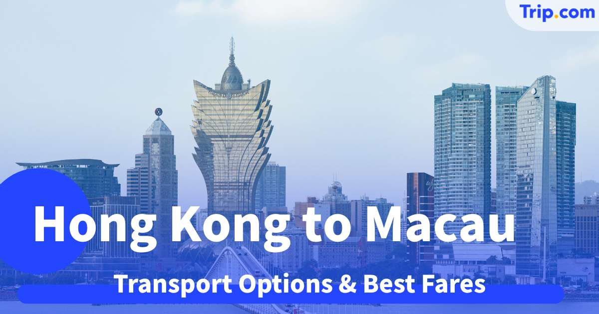 2026 Hong Kong to Macau Transport Options & Best Fares | Trip.com