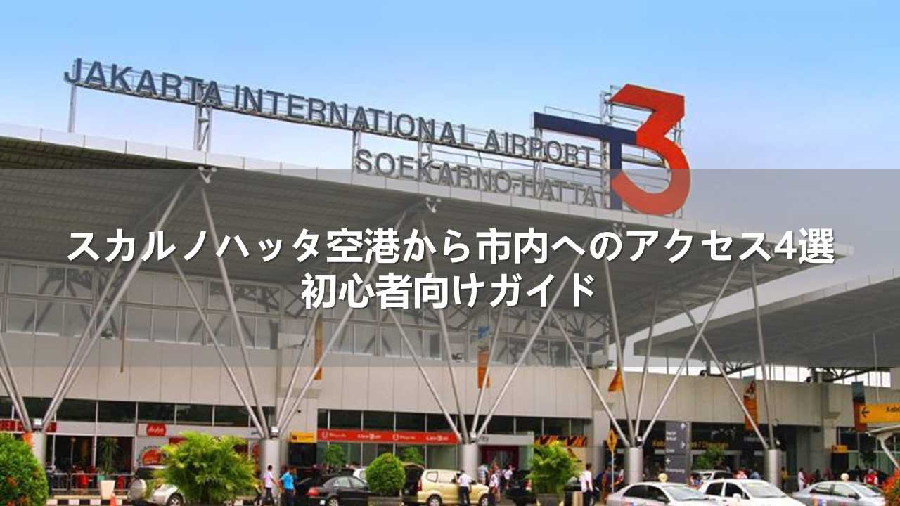 スカルノハッタ空港から市内へのアクセス4選！初心者向けガイド