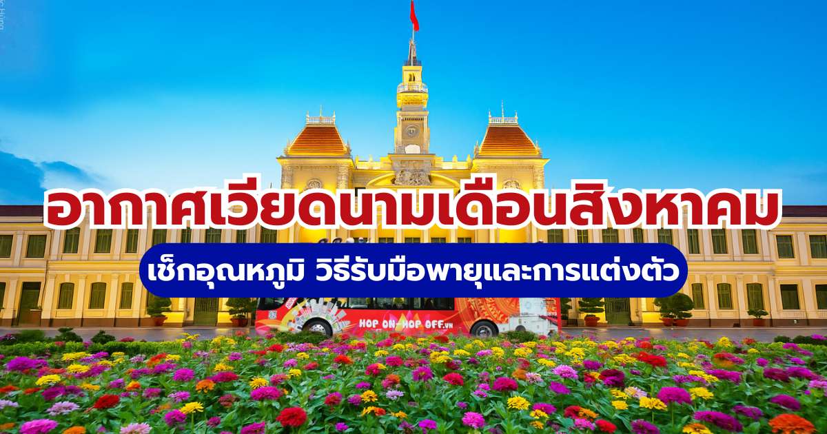 อากาศเวียดนามเดือนสิงหาคม: เช็กอุณหภูมิ วิธีรับมือพายุและแต่งตัว