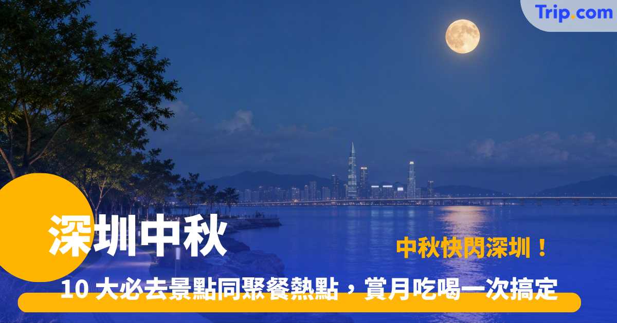 深圳中秋賞月好去處 | 10 大景點與人氣餐廳指南 | Trip.com
