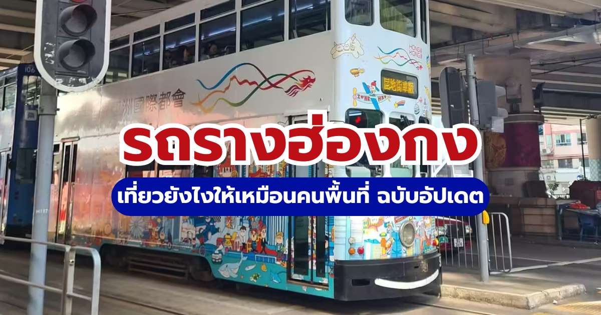 คู่มือนั่งรถรางฮ่องกง (Ding Ding) 2569: เส้นทาง วิธีจ่ายเงิน และจุดเช็กอินยอดฮิต
