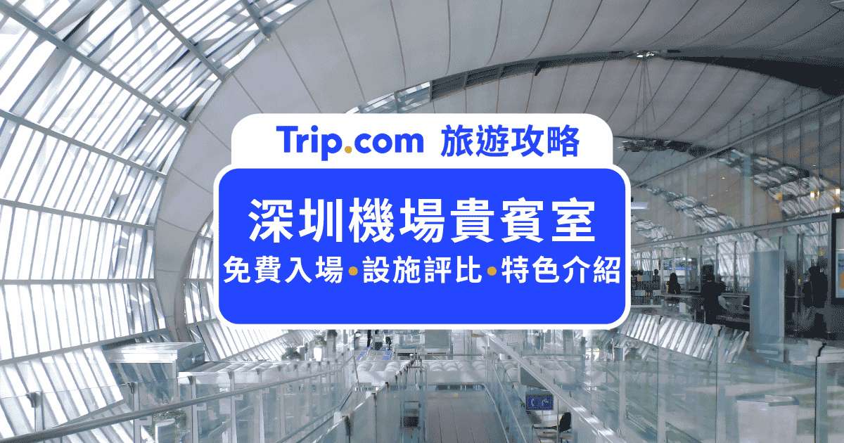 2026  深圳機場貴賓室全攻略：PP 卡、信用卡免費使用指南 | Trip.com