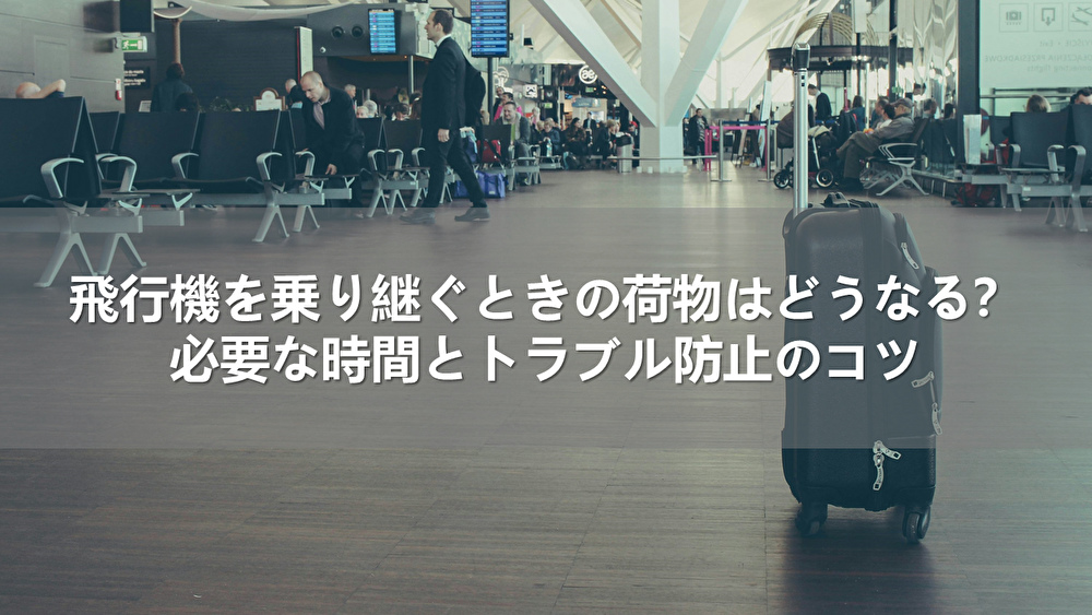 飛行機を乗り継ぐときの荷物はどうなる？必要な時間とトラブル防止のコツ