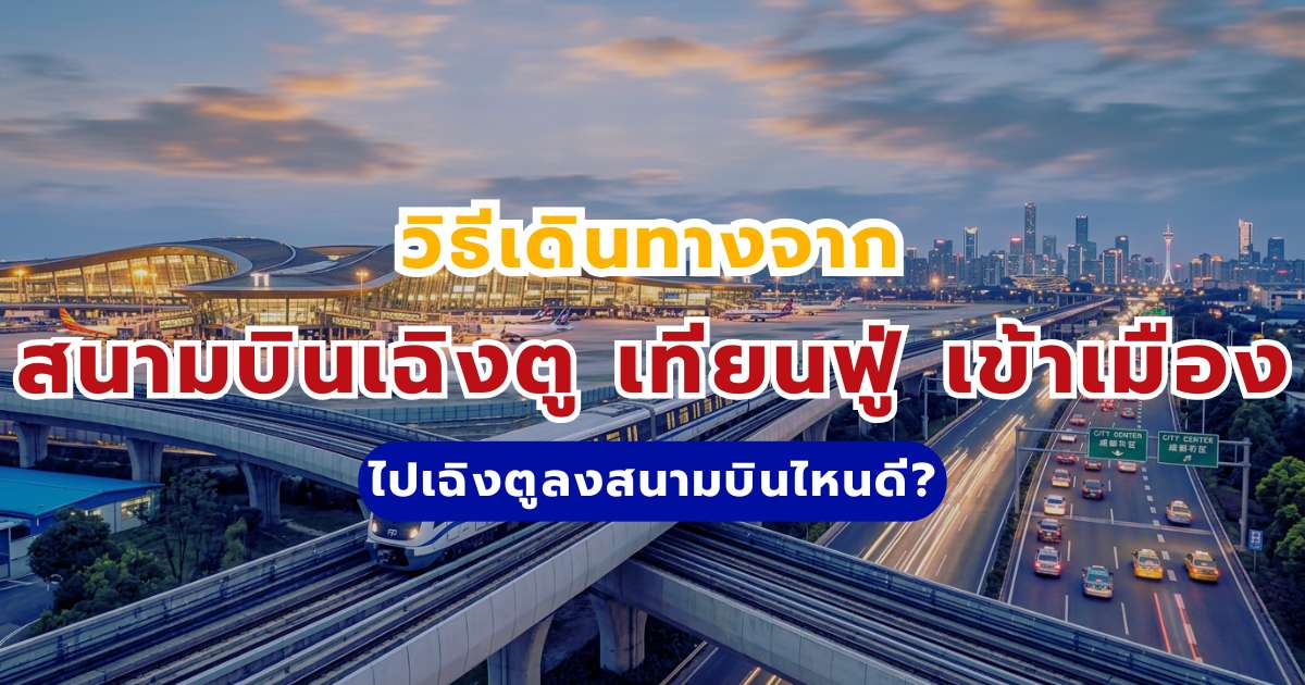 ไปเฉิงตูลงสนามบินไหน? สรุปวิธีเดินทางจากสนามบินเฉิงตู เทียนฟู่ เข้าเมือง 2569