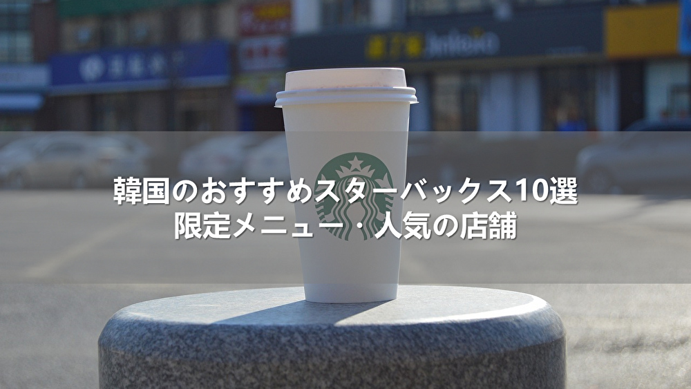韓国のおすすめスターバックス10選!限定メニュー・人気の店舗