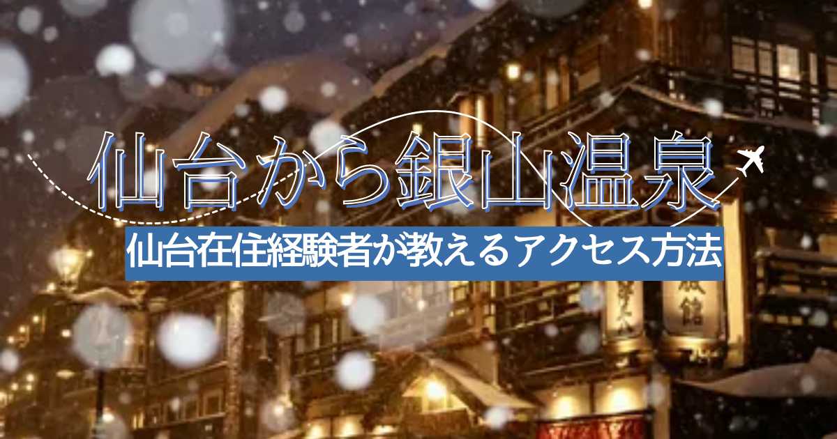 仙台在住経験者が教える【仙台から銀山温泉へのアクセス方法】電車・バス・車の料金や所要時間を比較
