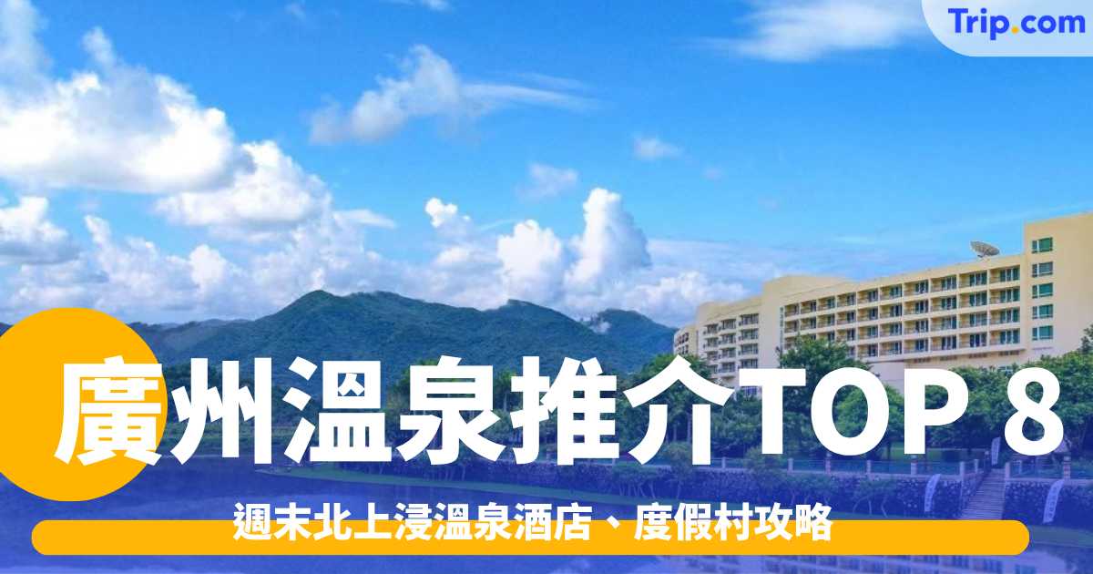 廣州溫泉推介TOP 8｜週末北上浸溫泉酒店、度假村攻略 | Trip.com