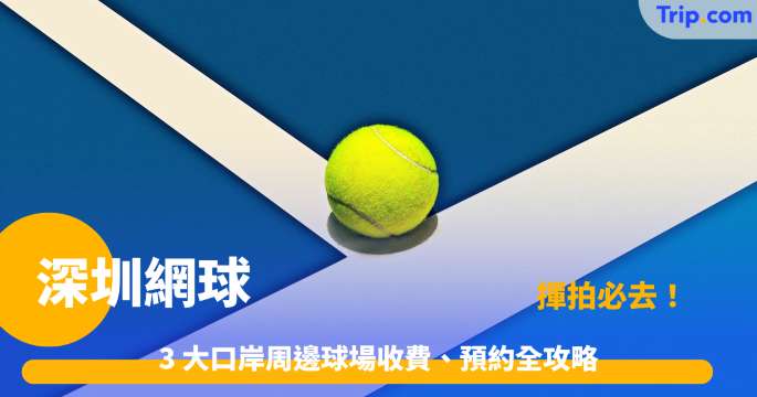 深圳網球 | 揮拍必去！3 大口岸周邊球場收費、預約全攻略 | Trip.com