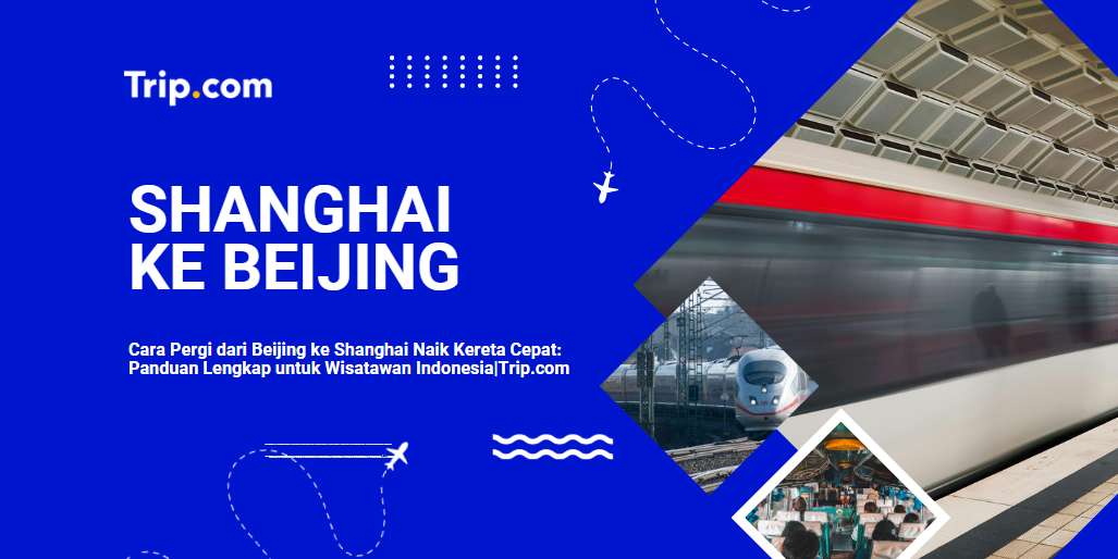Cara Pergi Beijing ke Shanghai: Kereta Cepat, Pesawat & Tips Lengkap 2026| Trip.com